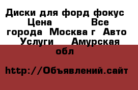 Диски для форд фокус › Цена ­ 6 000 - Все города, Москва г. Авто » Услуги   . Амурская обл.